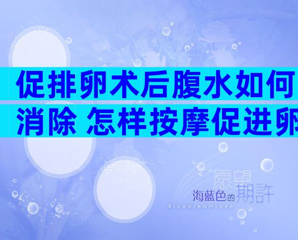 促排卵术后腹水如何消除 怎样按摩促进卵泡排出